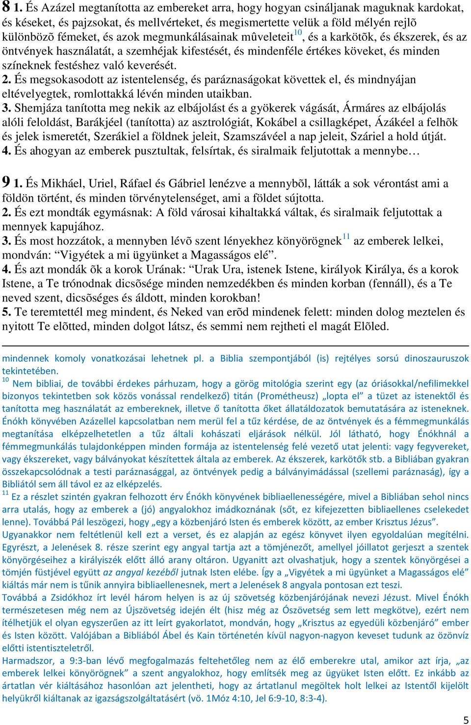 És megsokasodott az istentelenség, és paráznaságokat követtek el, és mindnyájan eltévelyegtek, romlottakká lévén minden utaikban. 3.