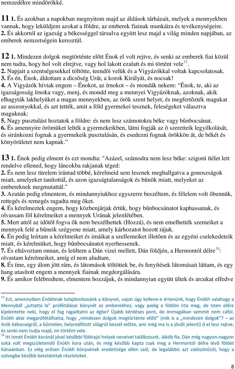 Mindezen dolgok megtörténte elõtt Énok el volt rejtve, és senki az emberek fiai közül nem tudta, hogy hol volt elrejtve, vagy hol lakott ezalatt és mi történt vele 15. 2.