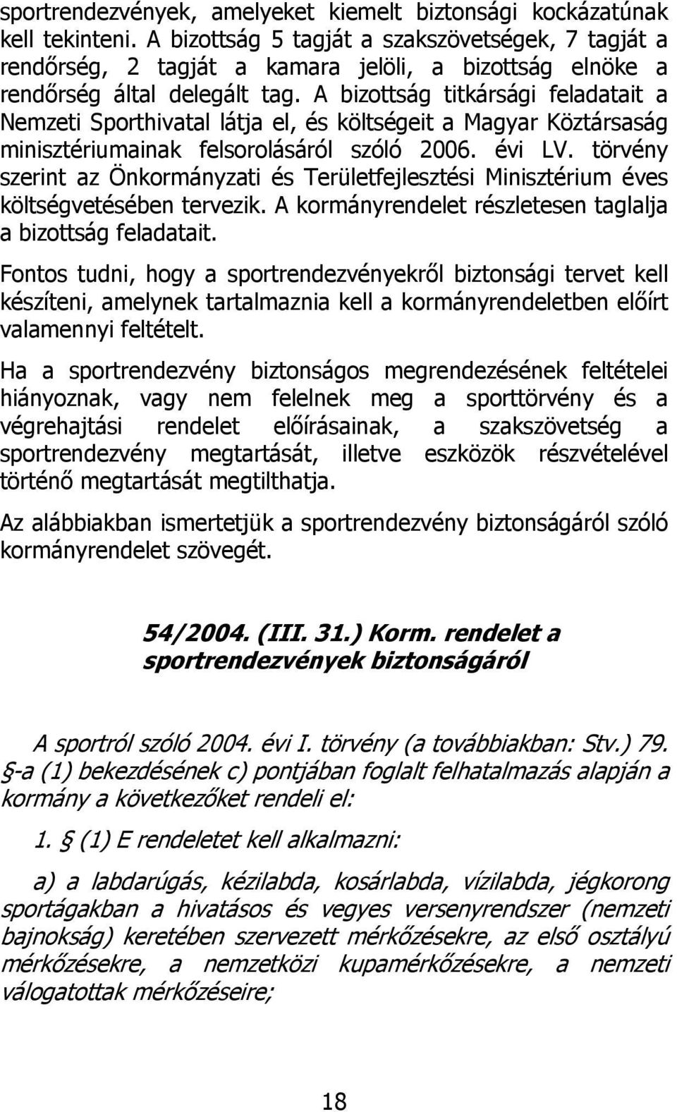A bizottság titkársági feladatait a Nemzeti Sporthivatal látja el, és költségeit a Magyar Köztársaság minisztériumainak felsorolásáról szóló 2006. évi LV.