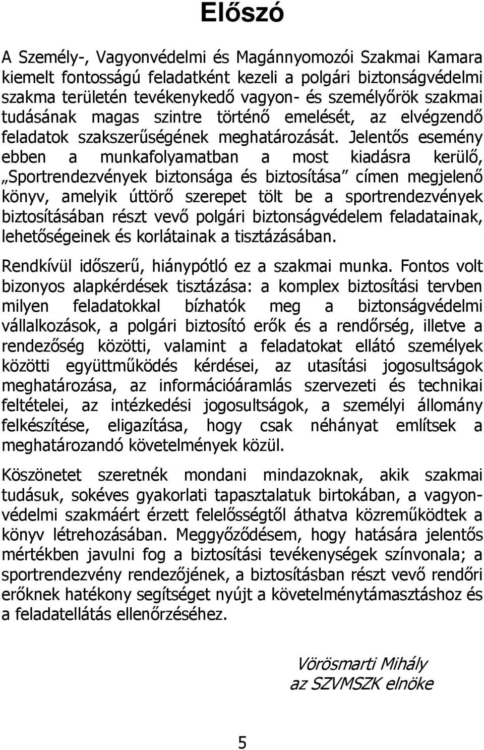 Jelentős esemény ebben a munkafolyamatban a most kiadásra kerülő, Sportrendezvények biztonsága és biztosítása címen megjelenő könyv, amelyik úttörő szerepet tölt be a sportrendezvények biztosításában