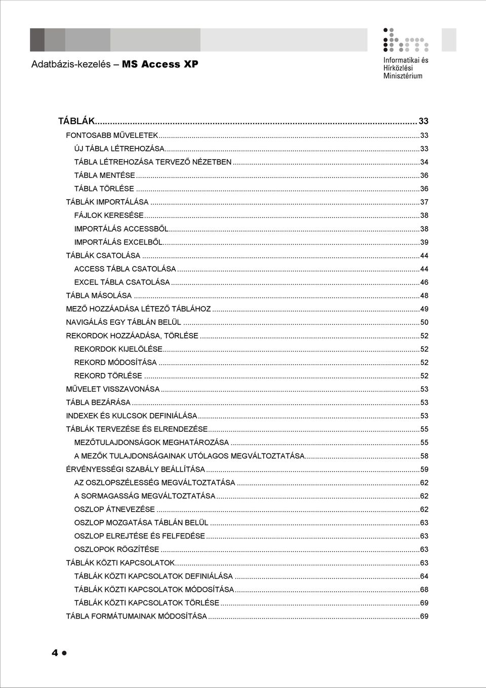 ..48 MEZŐ HOZZÁADÁSA LÉTEZŐ TÁBLÁHOZ...49 NAVIGÁLÁS EGY TÁBLÁN BELÜL...50 REKORDOK HOZZÁADÁSA, TÖRLÉSE...52 REKORDOK KIJELÖLÉSE...52 REKORD MÓDOSÍTÁSA...52 REKORD TÖRLÉSE...52 MŰVELET VISSZAVONÁSA.