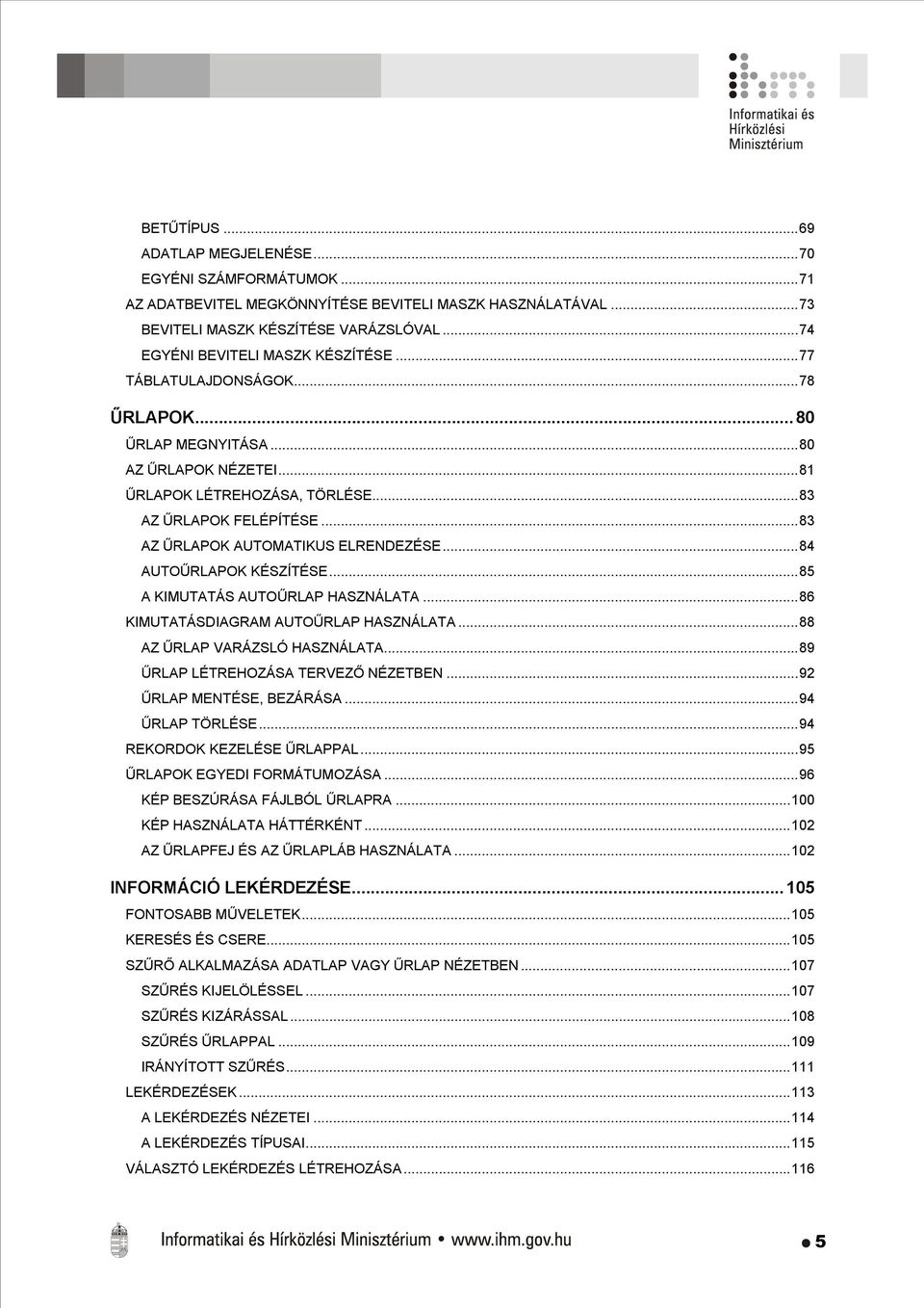 ..83 AZ ŰRLAPOK AUTOMATIKUS ELRENDEZÉSE...84 AUTOŰRLAPOK KÉSZÍTÉSE...85 A KIMUTATÁS AUTOŰRLAP HASZNÁLATA...86 KIMUTATÁSDIAGRAM AUTOŰRLAP HASZNÁLATA...88 AZ ŰRLAP VARÁZSLÓ HASZNÁLATA.