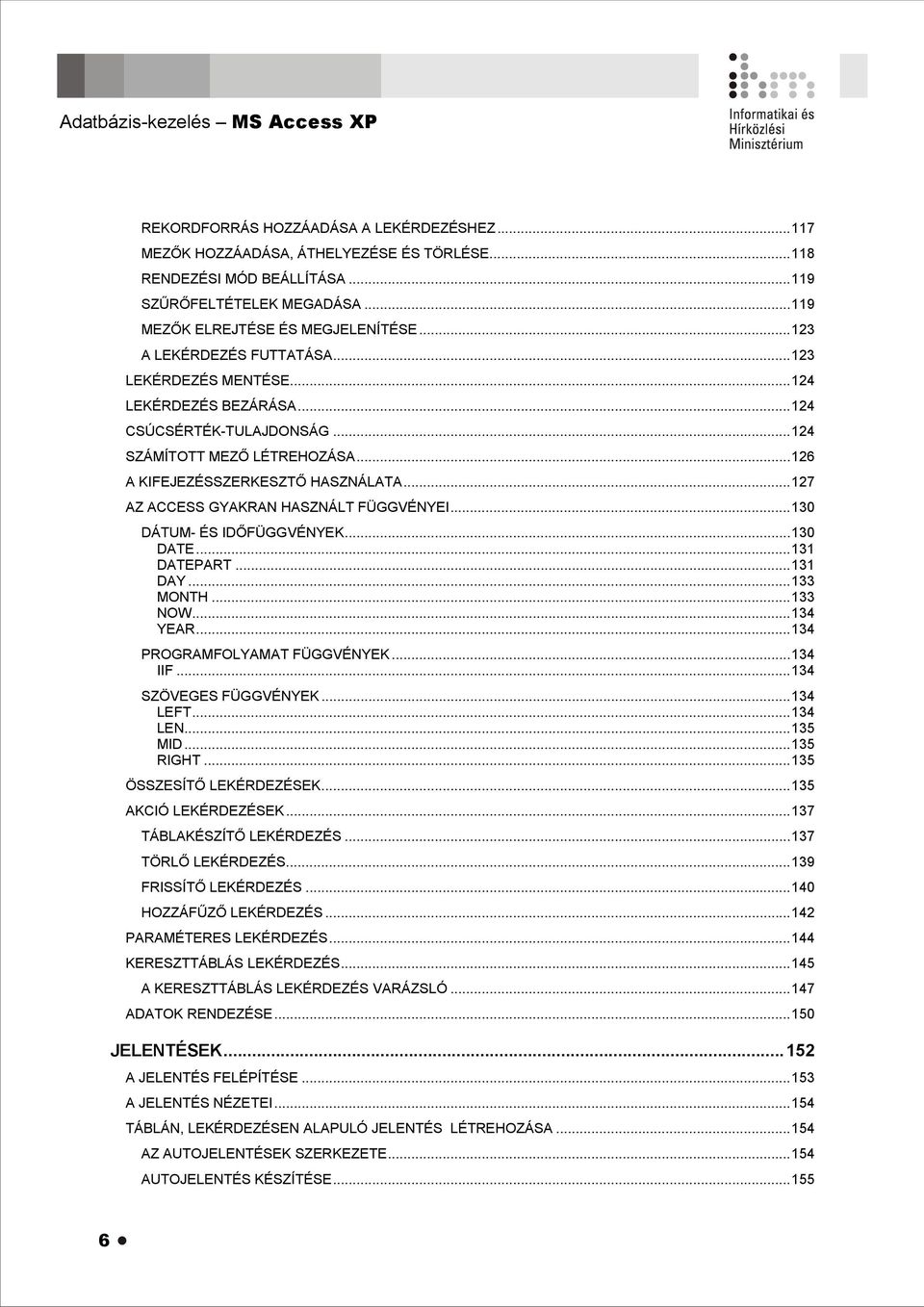 ..126 A KIFEJEZÉSSZERKESZTŐ HASZNÁLATA...127 AZ ACCESS GYAKRAN HASZNÁLT FÜGGVÉNYEI...130 DÁTUM- ÉS IDŐFÜGGVÉNYEK...130 DATE...131 DATEPART...131 DAY...133 MONTH...133 NOW...134 YEAR.