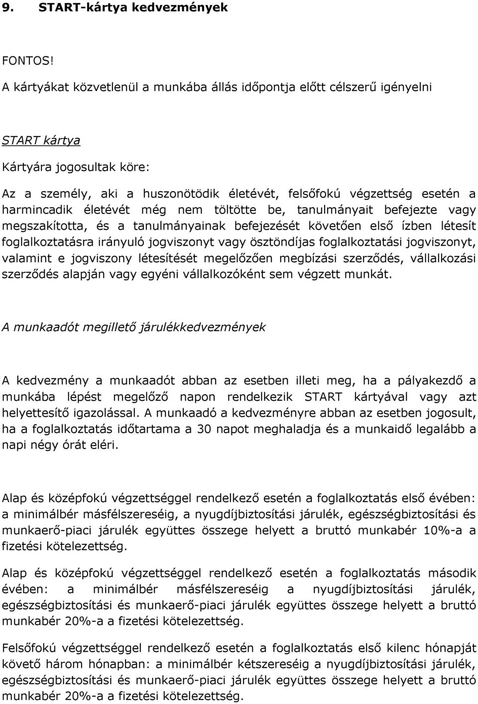 életévét még nem töltötte be, tanulmányait befejezte vagy megszakította, és a tanulmányainak befejezését követően első ízben létesít foglalkoztatásra irányuló jogviszonyt vagy ösztöndíjas