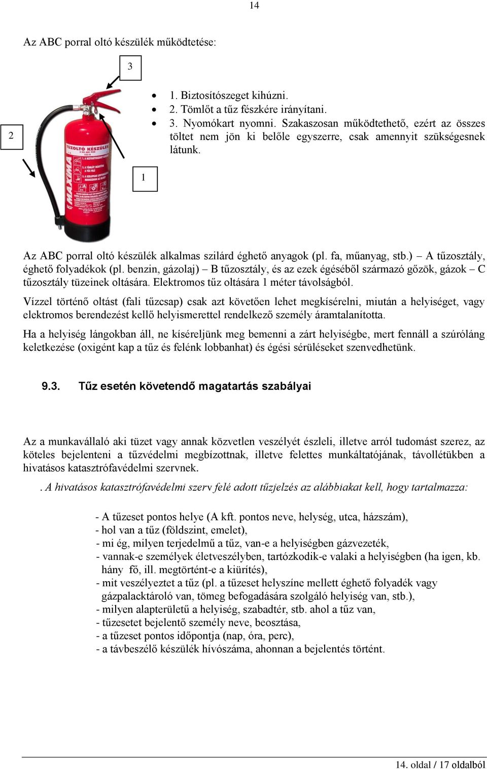 ) A tűzosztály, éghető folyadékok (pl. benzin, gázolaj) B tűzosztály, és az ezek égéséből származó gőzök, gázok C tűzosztály tüzeinek oltására. Elektromos tűz oltására 1 méter távolságból.