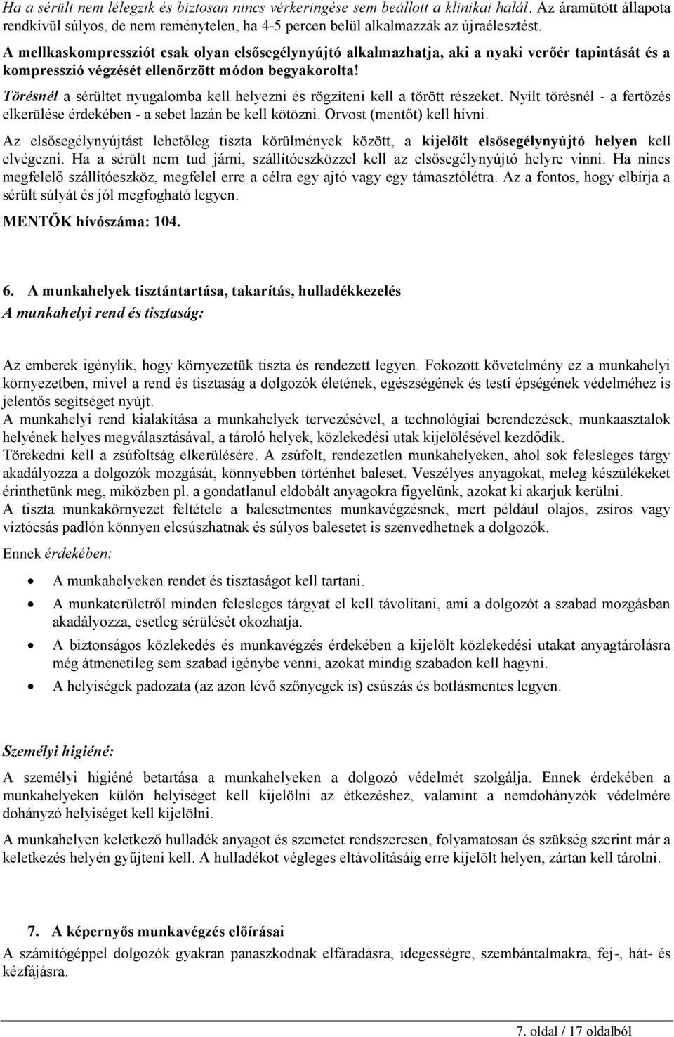 Törésnél a sérültet nyugalomba kell helyezni és rögzíteni kell a törött részeket. Nyílt törésnél - a fertőzés elkerülése érdekében - a sebet lazán be kell kötözni. Orvost (mentőt) kell hívni.