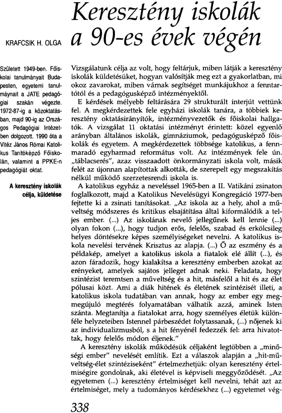 A keresztény iskolák célja, küldetése Keresztény iskolák a 90-es évek végén Vizsgálatunk célja az volt, hogy feltárjuk, miben látják a keresztény iskolák küldetésüket, hogyan valósítják meg ezt a