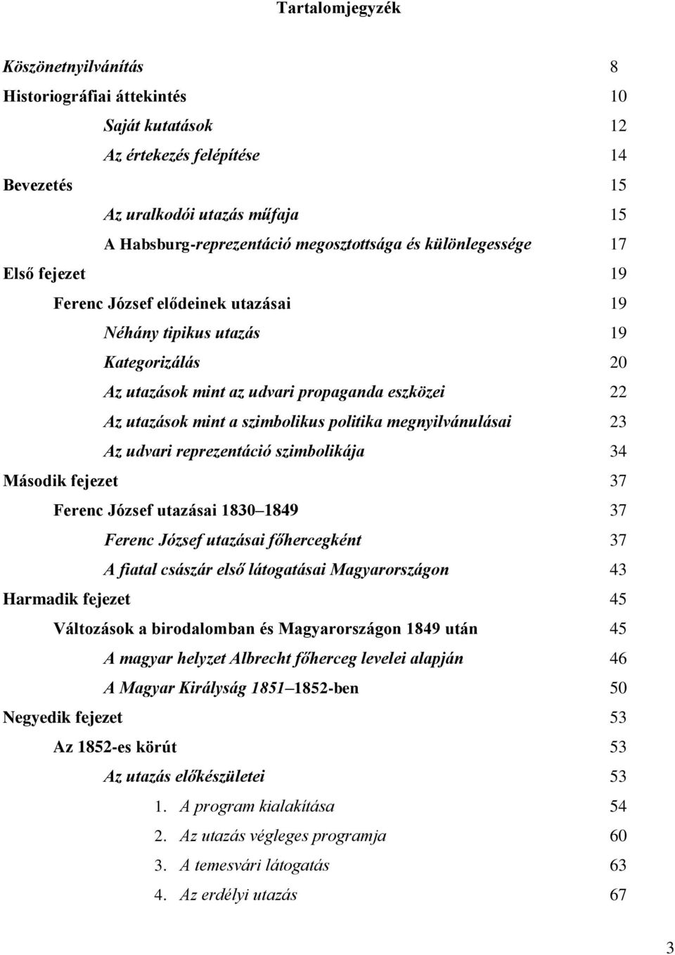 politika megnyilvánulásai 23 Az udvari reprezentáció szimbolikája 34 Második fejezet 37 Ferenc József utazásai 1830 1849 37 Ferenc József utazásai főhercegként 37 A fiatal császár első látogatásai