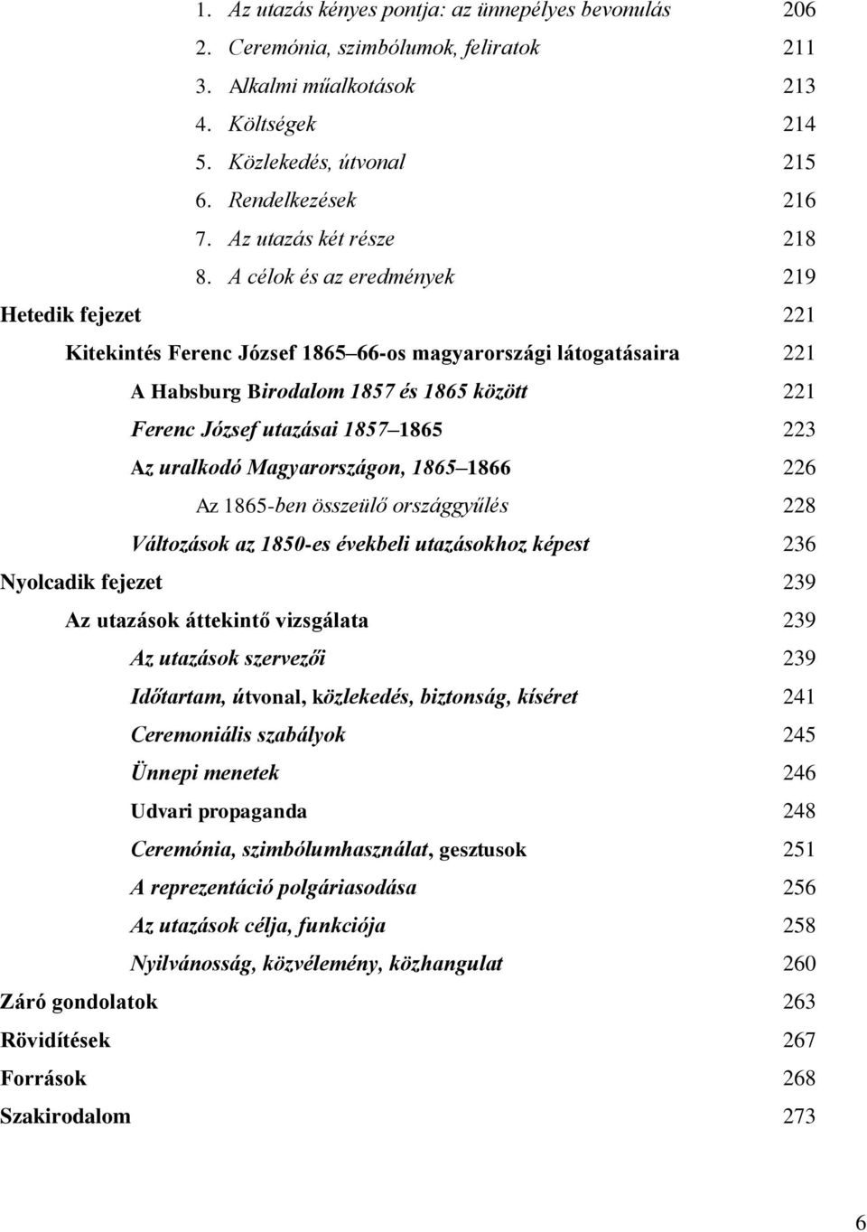 A célok és az eredmények 219 Hetedik fejezet 221 Kitekintés Ferenc József 1865 66-os magyarországi látogatásaira 221 A Habsburg Birodalom 1857 és 1865 között 221 Ferenc József utazásai 1857 1865 223