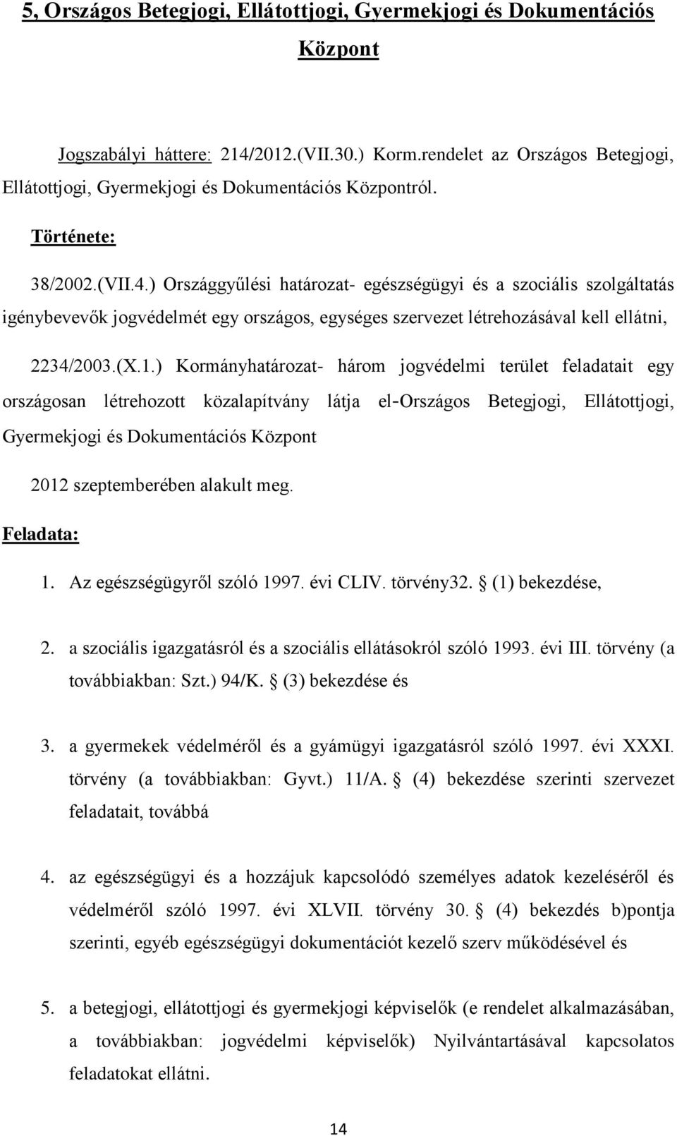 ) Országgyűlési határozat- egészségügyi és a szociális szolgáltatás igénybevevők jogvédelmét egy országos, egységes szervezet létrehozásával kell ellátni, 2234/2003.(X.1.