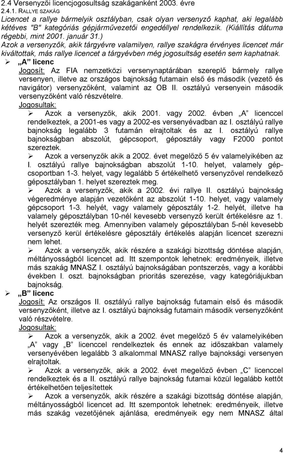 január 31.) Azok a versenyzők, akik tárgyévre valamilyen, rallye szakágra érvényes licencet már kiváltottak, más rallye licencet a tárgyévben még jogosultság esetén sem kaphatnak.