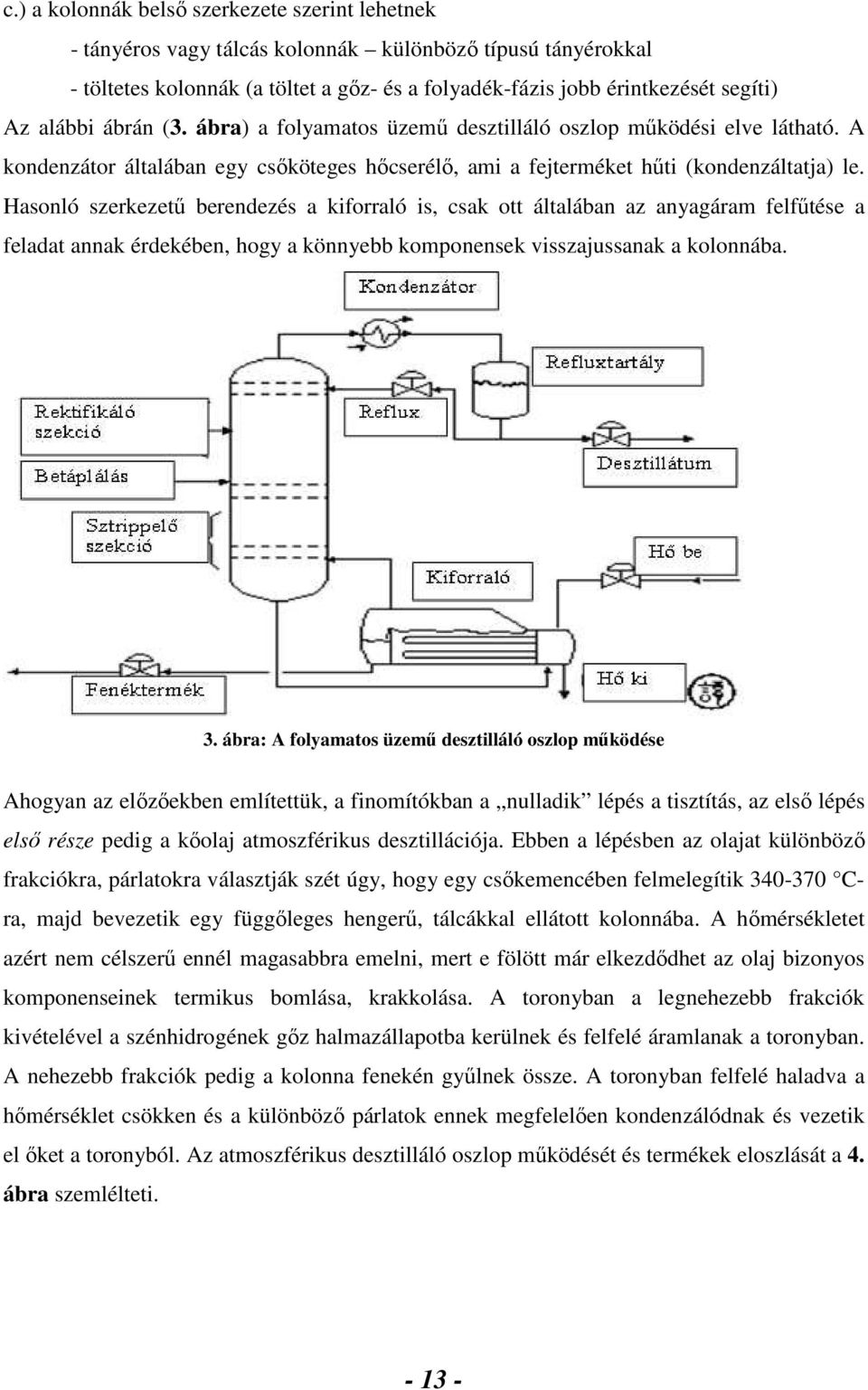 Hasonló szerkezető berendezés a kiforraló is, csak ott általában az anyagáram felfőtése a feladat annak érdekében, hogy a könnyebb komponensek visszajussanak a kolonnába. 3.