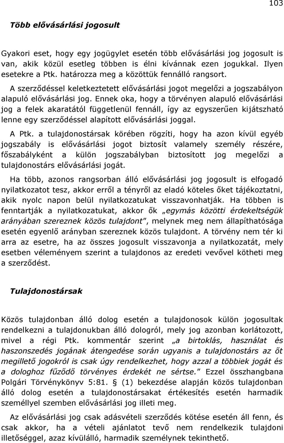 Ennek oka, hogy a törvényen alapuló elővásárlási jog a felek akaratától függetlenül fennáll, így az egyszerűen kijátszható lenne egy szerződéssel alapított elővásárlási joggal. A Ptk.