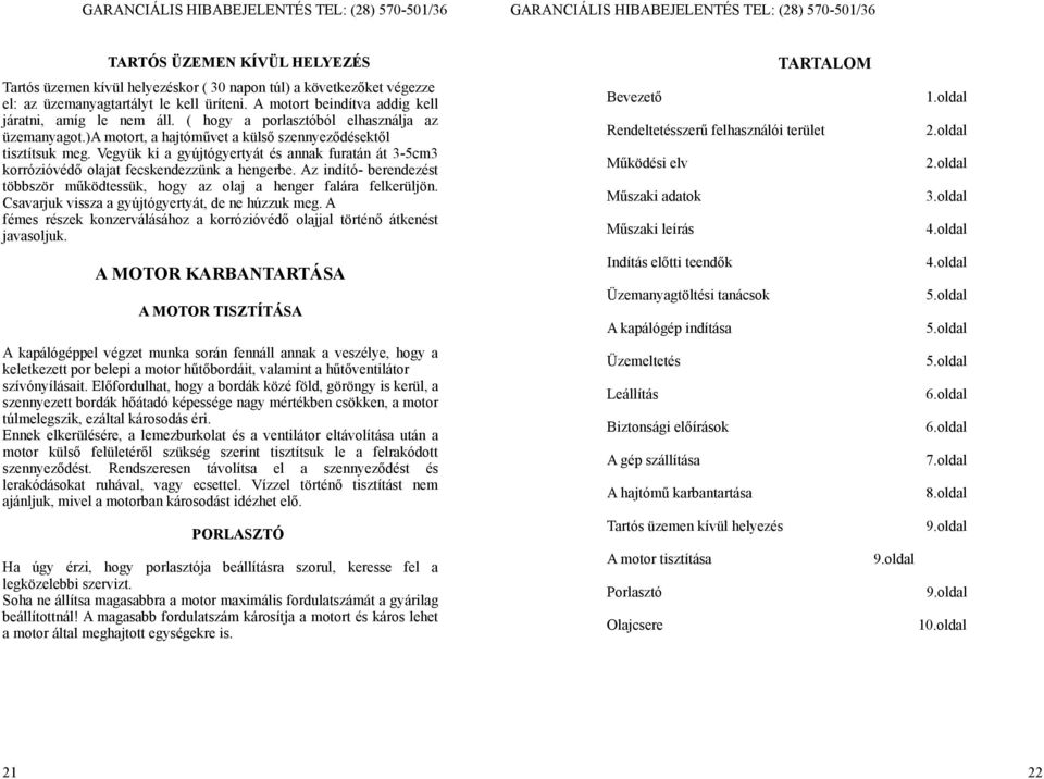 Vegyük ki a gyújtógyertyát és annak furatán át 3-5cm3 korrózióvédő olajat fecskendezzünk a hengerbe. Az indító- berendezést többször működtessük, hogy az olaj a henger falára felkerüljön.