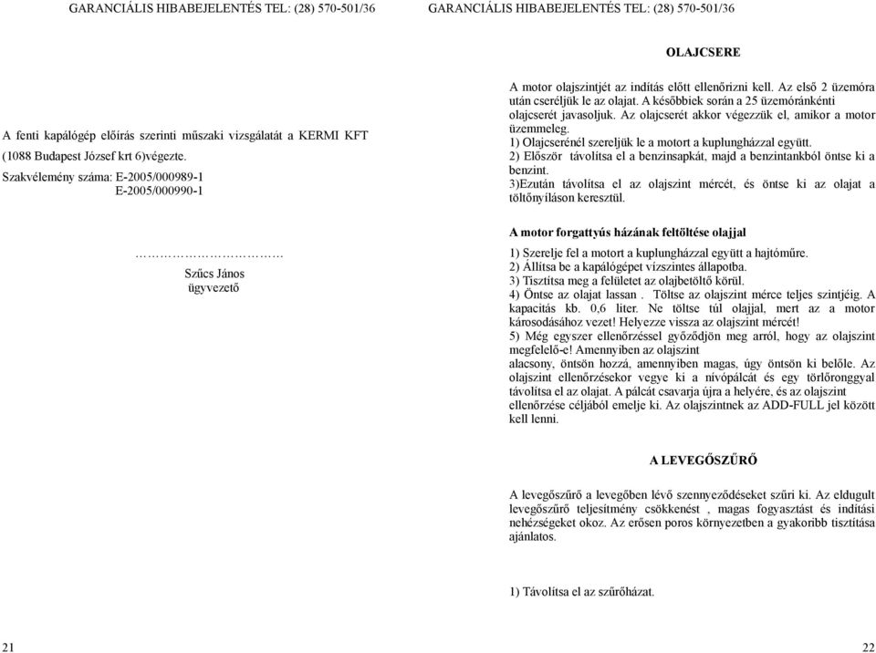 A későbbiek során a 25 üzemóránkénti olajcserét javasoljuk. Az olajcserét akkor végezzük el, amikor a motor üzemmeleg. 1) Olajcserénél szereljük le a motort a kuplungházzal együtt.