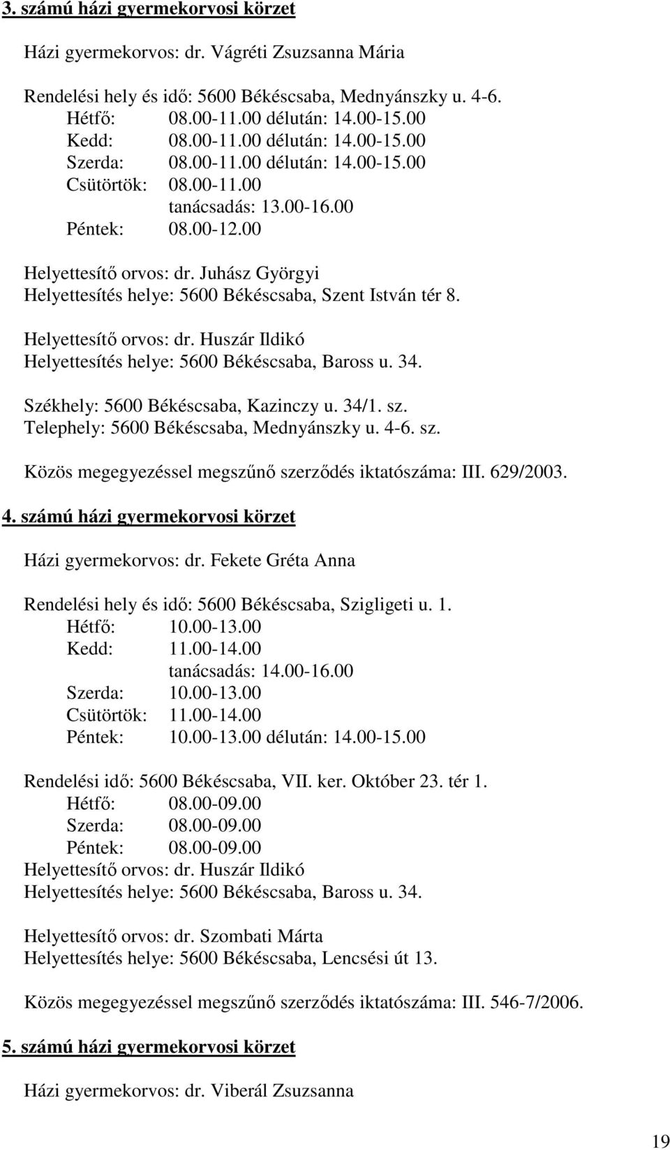 Helyettesítı orvos: dr. Huszár Ildikó Helyettesítés helye: 5600 Békéscsaba, Baross u. 34. Székhely: 5600 Békéscsaba, Kazinczy u. 34/1. sz. Telephely: 5600 Békéscsaba, Mednyánszky u. 4-6. sz. Közös megegyezéssel megszőnı szerzıdés iktatószáma: III.