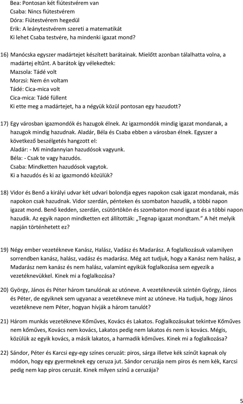 A barátok így vélekedtek: Mazsola: Tádé volt Morzsi: Nem én voltam Tádé: Cica-mica volt Cica-mica: Tádé füllent Ki ette meg a madártejet, ha a négyük közül pontosan egy hazudott?