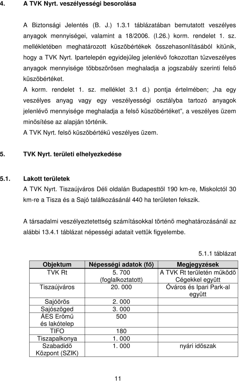 Ipartelepén egyidejűleg jelenlévő fokozottan tűzveszélyes anyagok mennyisége többszörösen meghaladja a jogszabály szerinti felső küszöbértéket. A korm. rendelet 1. sz. melléklet 3.1 d.