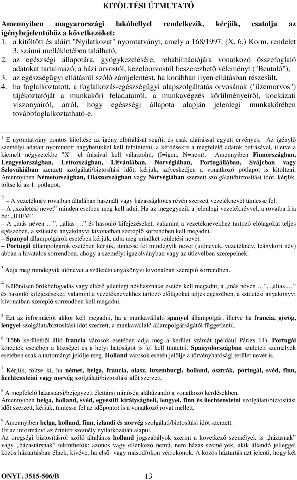 az egészségi állapotára, gyógykezelésére, rehabilitációjára vonatkozó összefoglaló adatokat tartalmazó, a házi orvostól, kezelőorvostól beszerezhető véleményt ("Beutaló"), 3.