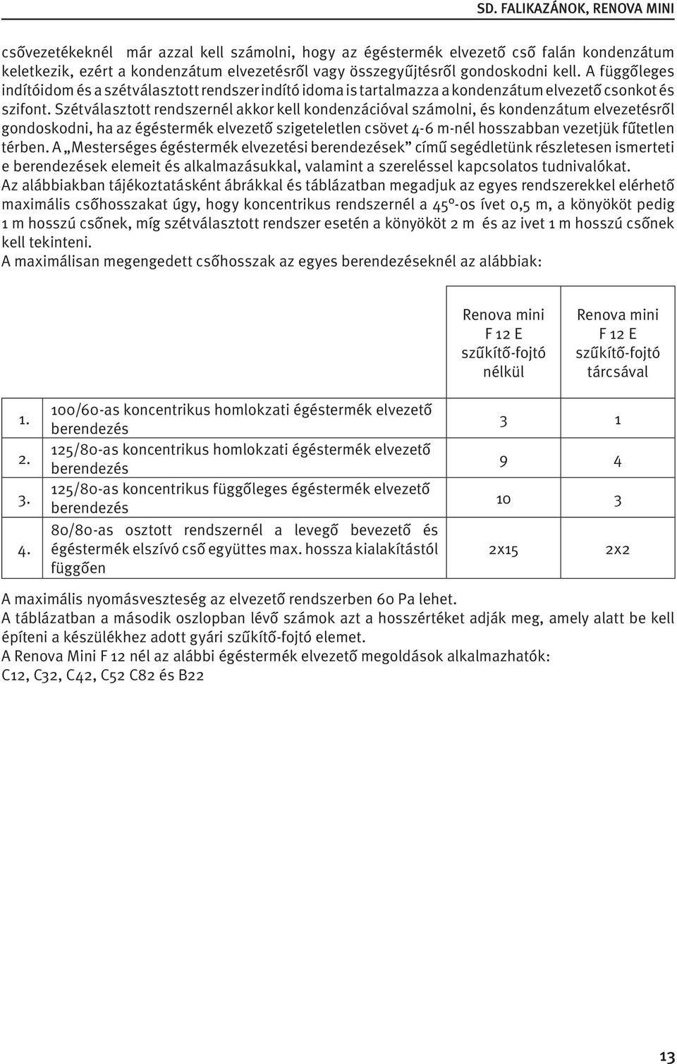 Szétválasztott rendszernél akkor kell kondenzációval számolni, és kondenzátum elvezetésről gondoskodni, ha az égéstermék elvezető szigeteletlen csövet 4-6 m-nél hosszabban vezetjük fűtetlen térben.