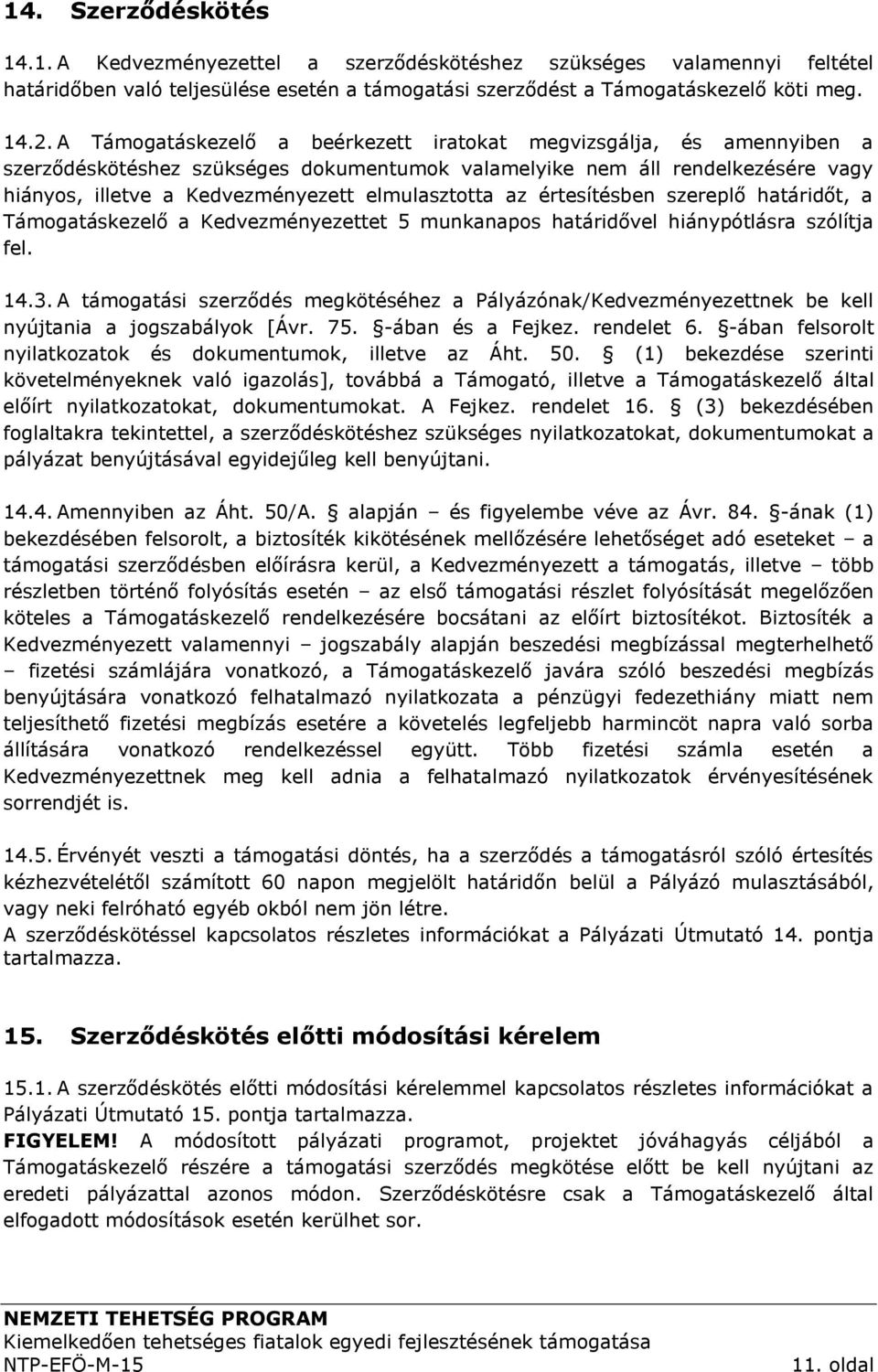 az értesítésben szereplő határidőt, a Támogatáskezelő a Kedvezményezettet 5 munkanapos határidővel hiánypótlásra szólítja fel. 14.3.