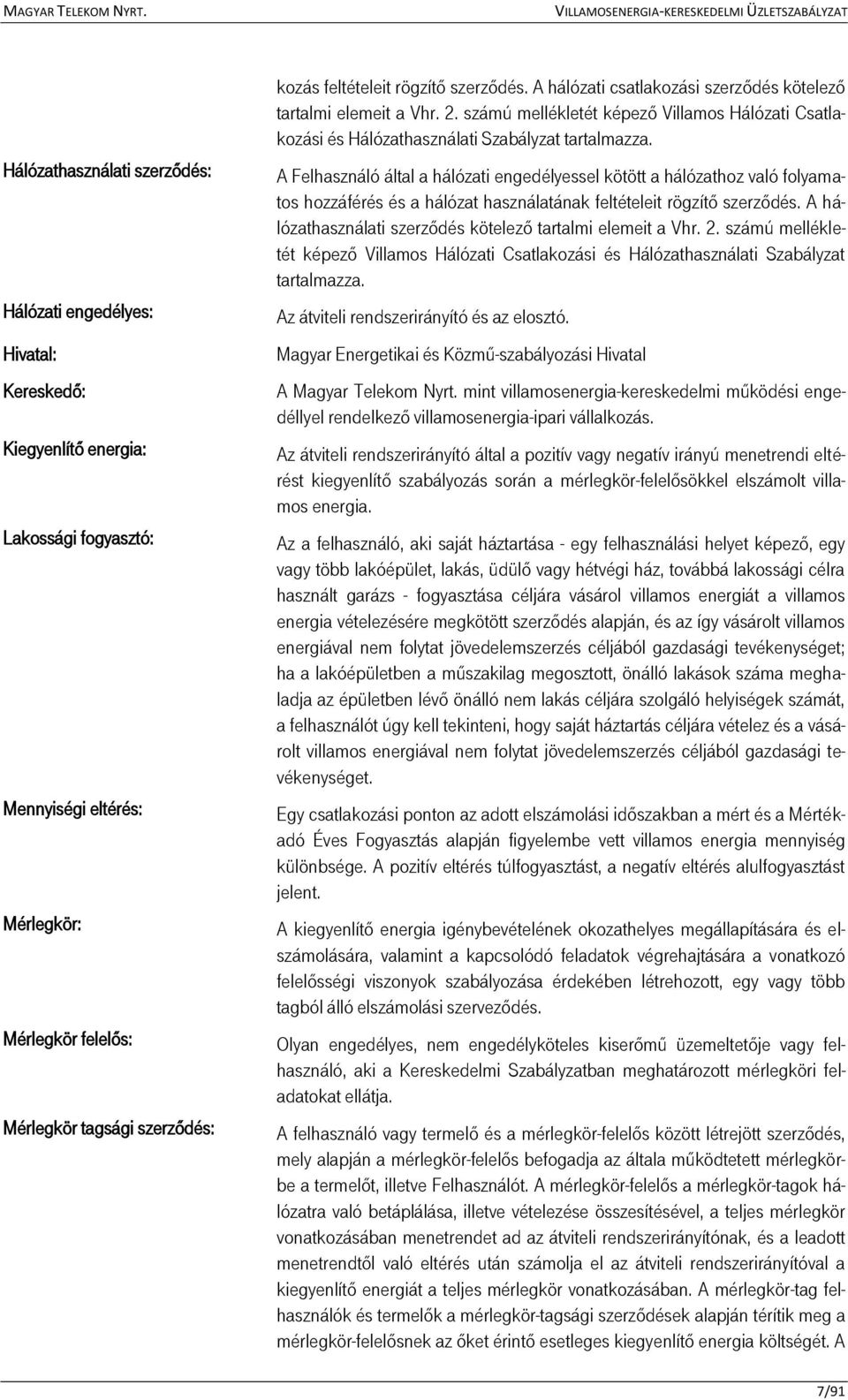 számú mellékletét képező Villamos Hálózati Csatlakozási és Hálózathasználati Szabályzat tartalmazza.