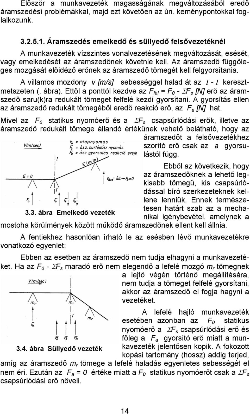 Az áramszedő függőleges mozgását előidéző erőnek az áramszedő tömegét kell felgyorsítania. A villamos mozdony v [m/s] sebességgel halad át az I - I keresztmetszeten (. ábra).