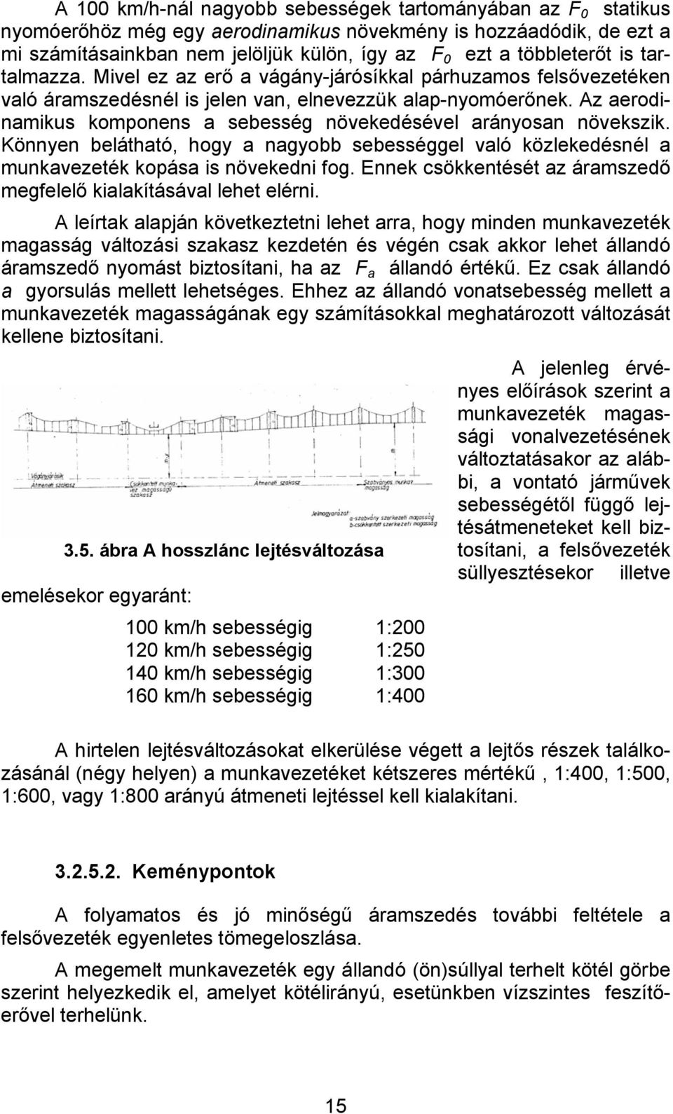 Az aerodinamikus komponens a sebesség növekedésével arányosan növekszik. Könnyen belátható, hogy a nagyobb sebességgel való közlekedésnél a munkavezeték kopása is növekedni fog.