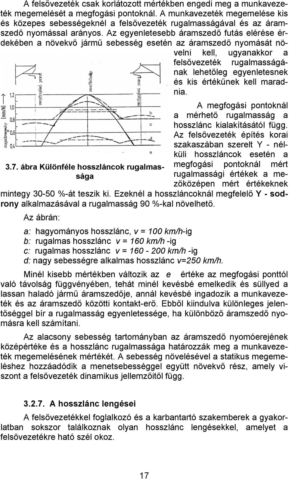Az egyenletesebb áramszedő futás elérése érdekében a növekvő jármű sebesség esetén az áramszedő nyomását növelni kell, ugyanakkor a felsővezeték rugalmasságának lehetőleg egyenletesnek és kis