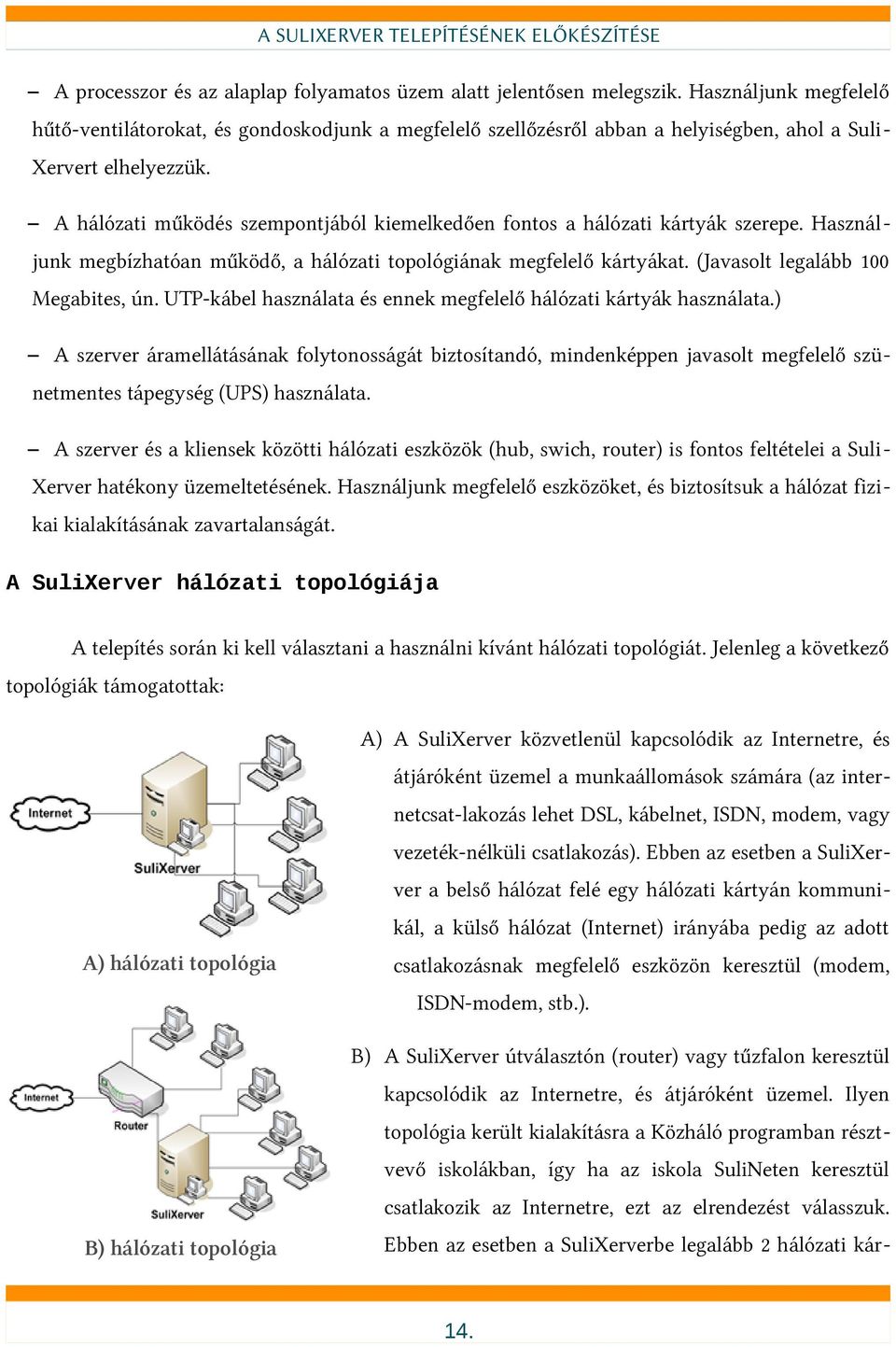 A hálózati működés szempontjából kiemelkedően fontos a hálózati kártyák szerepe. Használjunk megbízhatóan működő, a hálózati topológiának megfelelő kártyákat. (Javasolt legalább 100 Megabites, ún.
