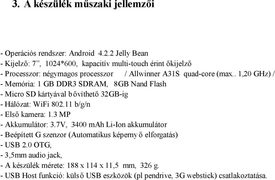 . 1,20 GHz) / - Memória: 1 GB DDR3 SDRAM, 8GB Nand Flash - Micro SD kártyával bővíthető 32GB-ig - Hálózat: WiFi 802.11 b/g/n - Első kamera: 1.