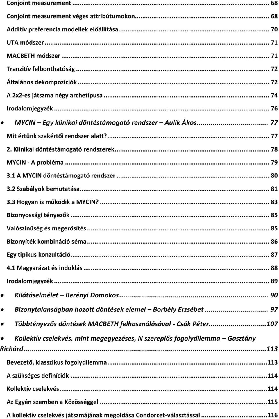 Klinikai döntéstámogató rendszerek... 78 MYCIN - A probléma... 79 3.1 A MYCIN döntéstámogató rendszer... 80 3.2 Szabályok bemutatása... 81 3.3 Hogyan is működik a MYCIN?... 83 Bizonyossági tényezők.