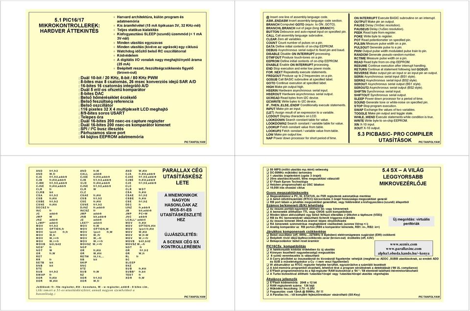 utasítás egyszavas % Minden utasítás (kivéve az ugrások) egy ciklusú % Watchdog időzítő belső RC oszcillátorral % Kódvédelem % A digitális I/O vonalak nagy meghajtó/nyelő árama (25 ma) % Beépített