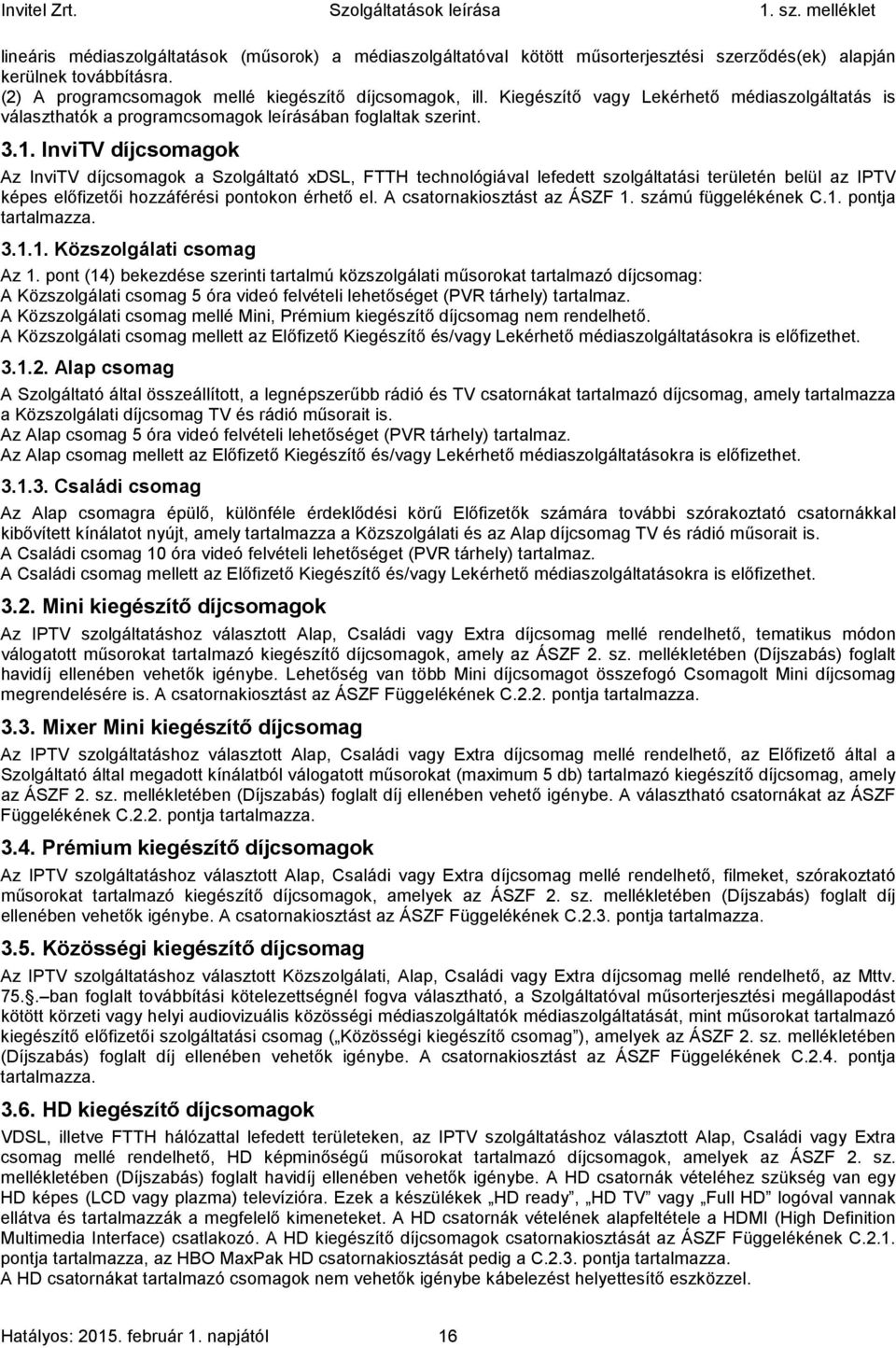 InviTV díjcsomagok Az InviTV díjcsomagok a Szolgáltató xdsl, FTTH technológiával lefedett szolgáltatási területén belül az IPTV képes előfizetői hozzáférési pontokon érhető el.