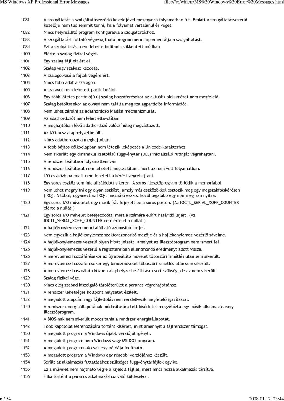 1084 Ezt a szolgáltatást nem lehet elindítani csökkentett módban 1100 Elérte a szalag fizikai végét. 1101 Egy szalag fájljelt ért el. 1102 Szalag vagy szakasz kezdete.