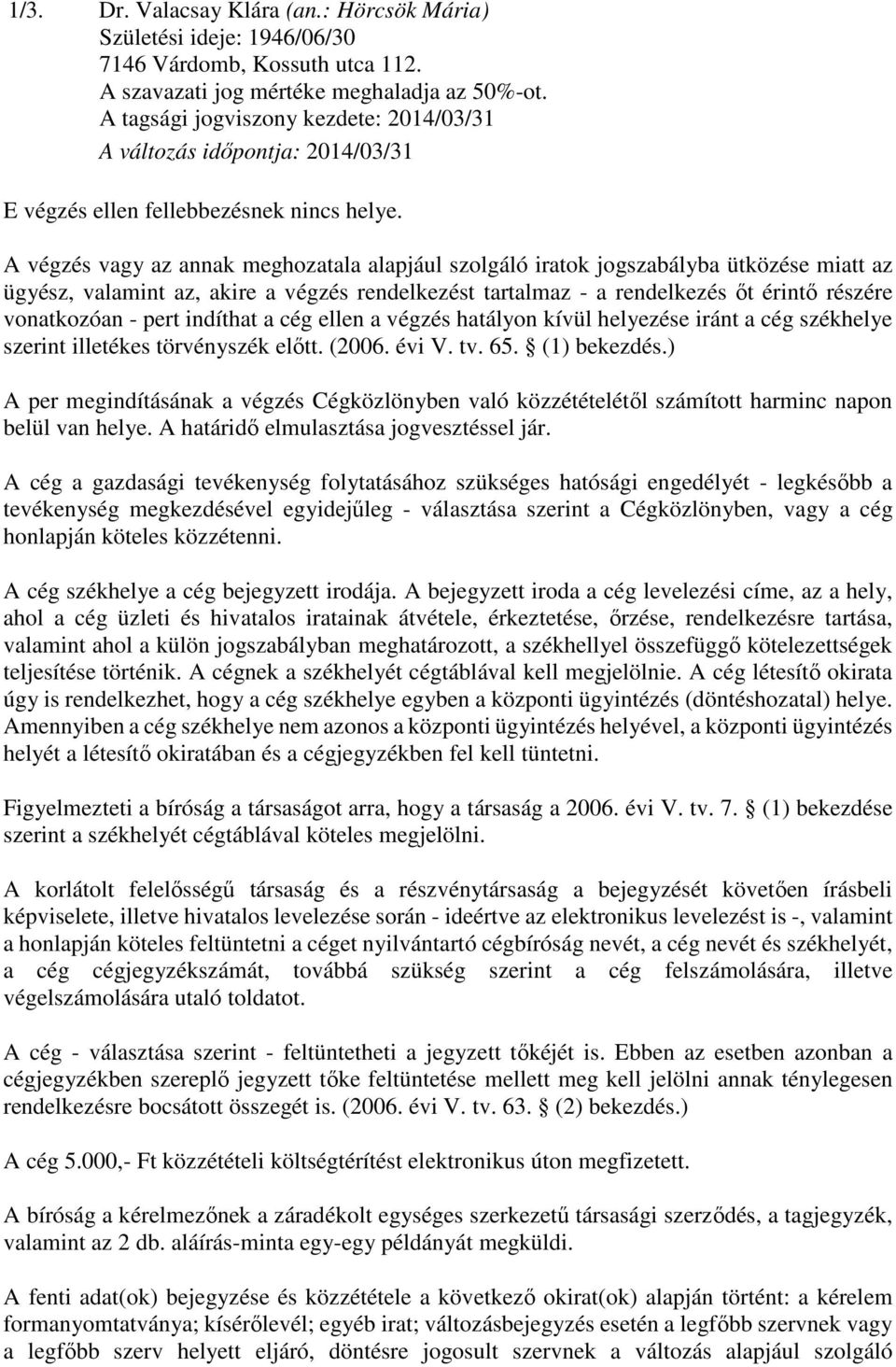 pert indíthat a cég ellen a végzés hatályon kívül helyezése iránt a cég székhelye szerint illetékes törvényszék előtt. (2006. évi V. tv. 65. (1) bekezdés.