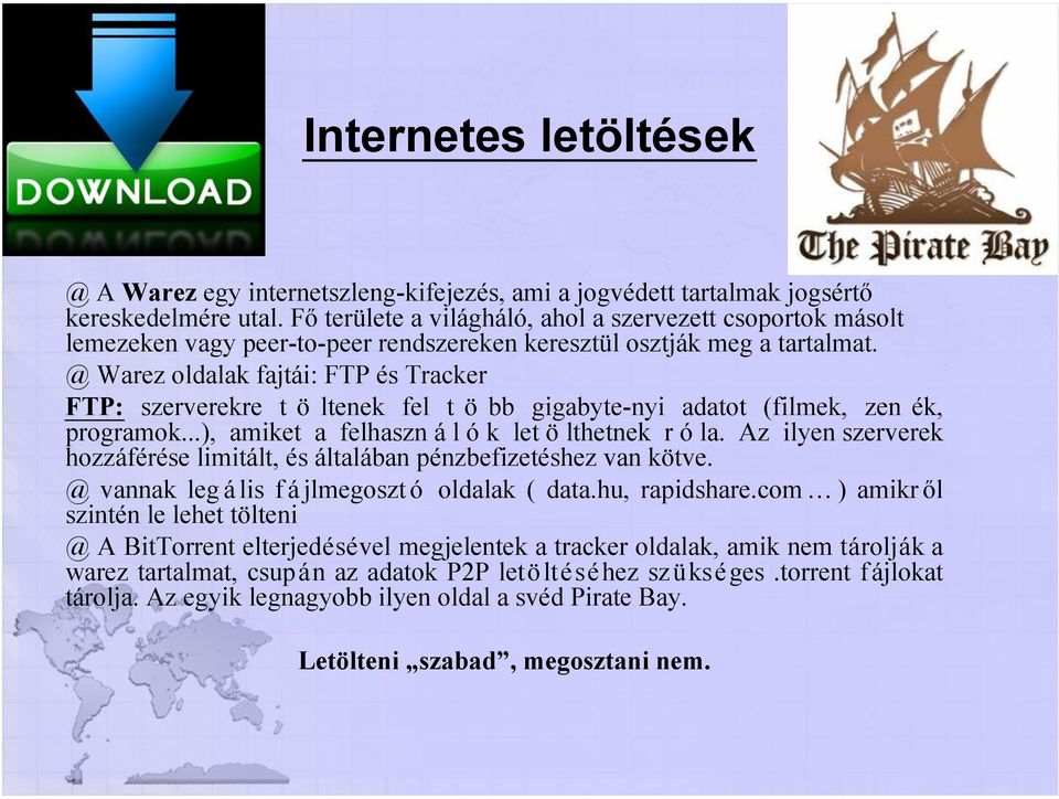 @ Warez oldalak fajtái: FTP és Tracker FTP: szerverekre t ö ltenek fel t ö bb gigabyte-nyi adatot (filmek, zen ék, programok...), amiket a felhaszn á l ó k let ö lthetnek r ó la.