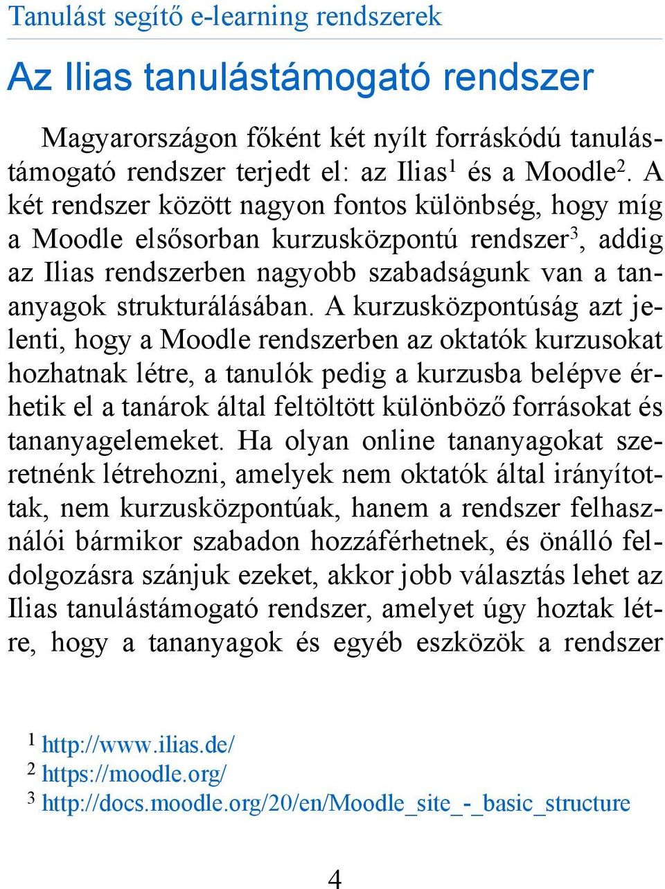 A kurzusközpontúság azt jelenti, hogy a Moodle rendszerben az oktatók kurzusokat hozhatnak létre, a tanulók pedig a kurzusba belépve érhetik el a tanárok által feltöltött különböző forrásokat és
