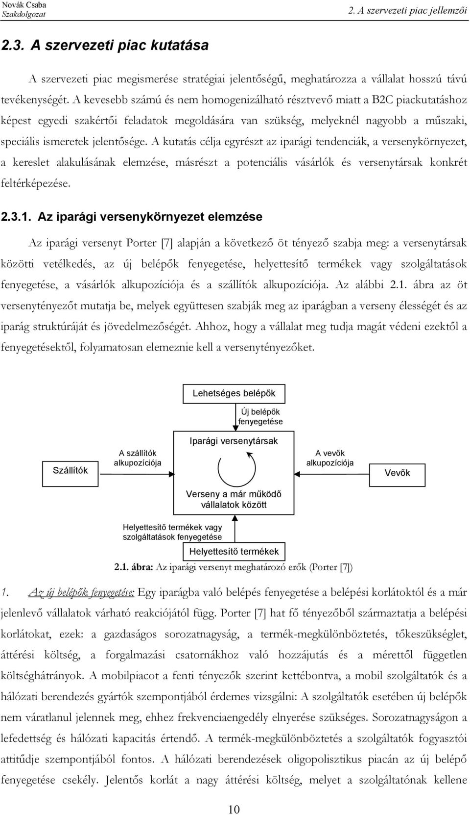 A kutatás célja egyrészt az iparági tendenciák, a versenykörnyezet, a kereslet alakulásának elemzése, másrészt a potenciális vásárlók és versenytársak konkrét feltérképezése. 2.3.1.