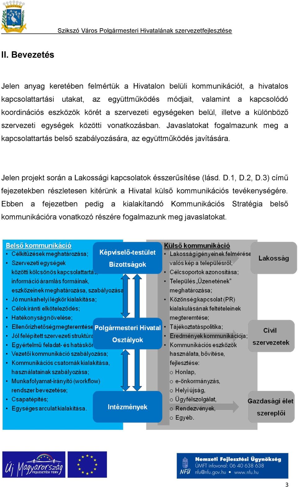 Javaslatokat fogalmazunk meg a kapcsolattartás belső szabályozására, az együttműködés javítására. Jelen projekt során a Lakossági kapcsolatok ésszerűsítése (lásd. D.1, D.