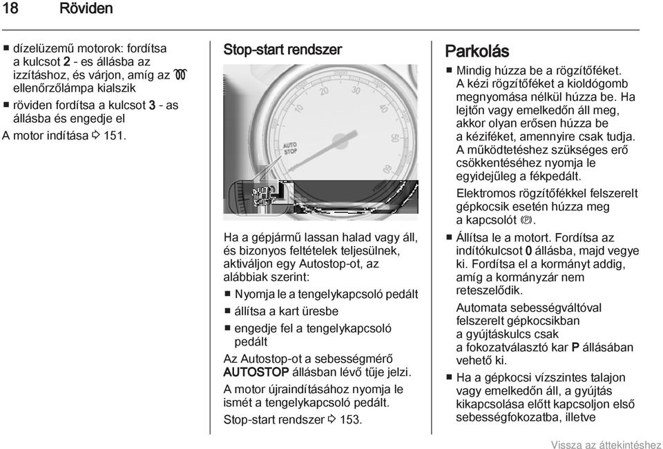 Stop-start rendszer Ha a gépjármű lassan halad vagy áll, és bizonyos feltételek teljesülnek, aktiváljon egy Autostop-ot, az alábbiak szerint: Nyomja le a tengelykapcsoló pedált állítsa a kart üresbe