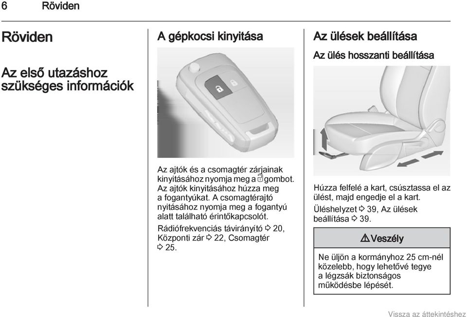 A csomagtérajtó nyitásához nyomja meg a fogantyú alatt található érintőkapcsolót. Rádiófrekvenciás távirányító 3 20, Központi zár 3 22, Csomagtér 3 25.