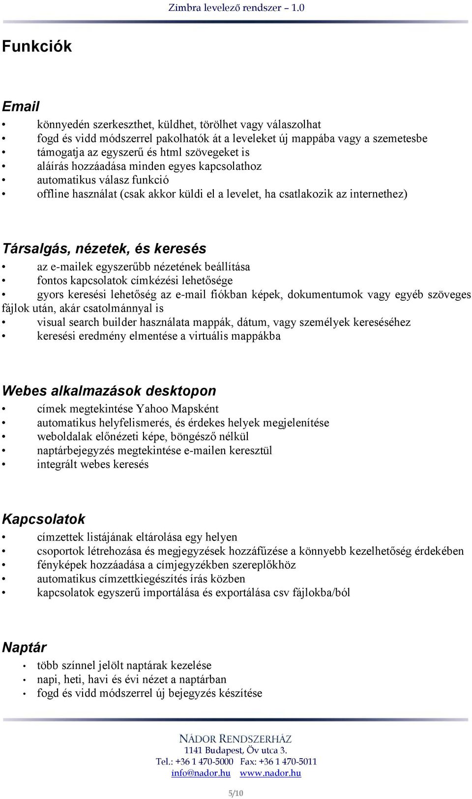 egyszerűbb nézetének beállítása fontos kapcsolatok címkézési lehetősége gyors keresési lehetőség az e-mail fiókban képek, dokumentumok vagy egyéb szöveges fájlok után, akár csatolmánnyal is visual