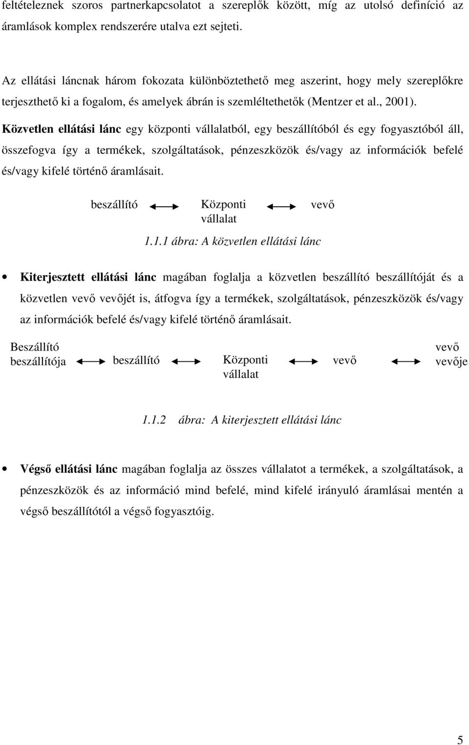 Közvetlen ellátási lánc egy központi vállalatból, egy beszállítóból és egy fogyasztóból áll, összefogva így a termékek, szolgáltatások, pénzeszközök és/vagy az információk befelé és/vagy kifelé