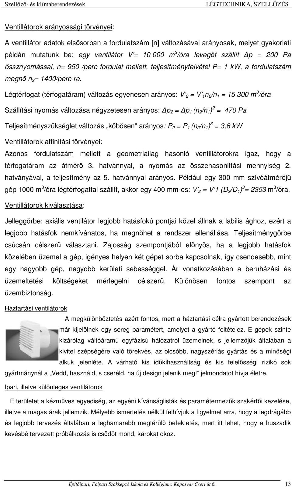 Légtérfogat (térfogatáram) változás egyenesen arányos: V 2 = V 1 n 2 /n 1 = 15 300 m 3 /óra Szállítási nyomás változása négyzetesen arányos: p 2 = p 1 (n 2 /n 1 ) 2 = 470 Pa Teljesítményszükséglet