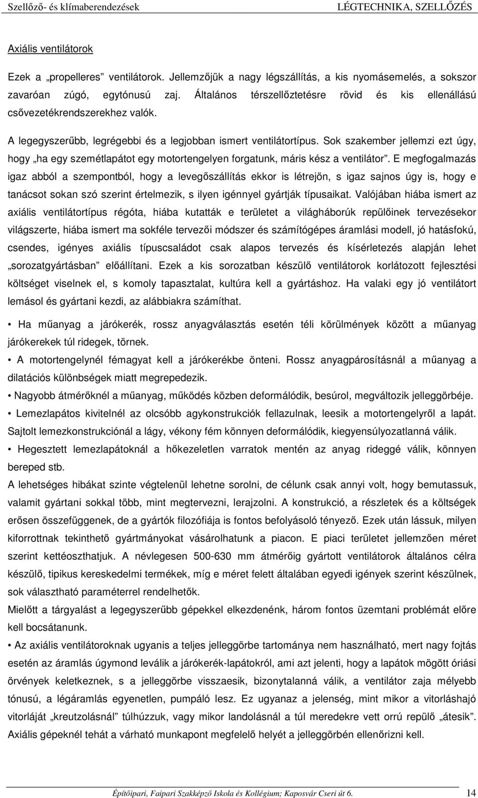 Sok szakember jellemzi ezt úgy, hogy ha egy szemétlapátot egy motortengelyen forgatunk, máris kész a ventilátor.