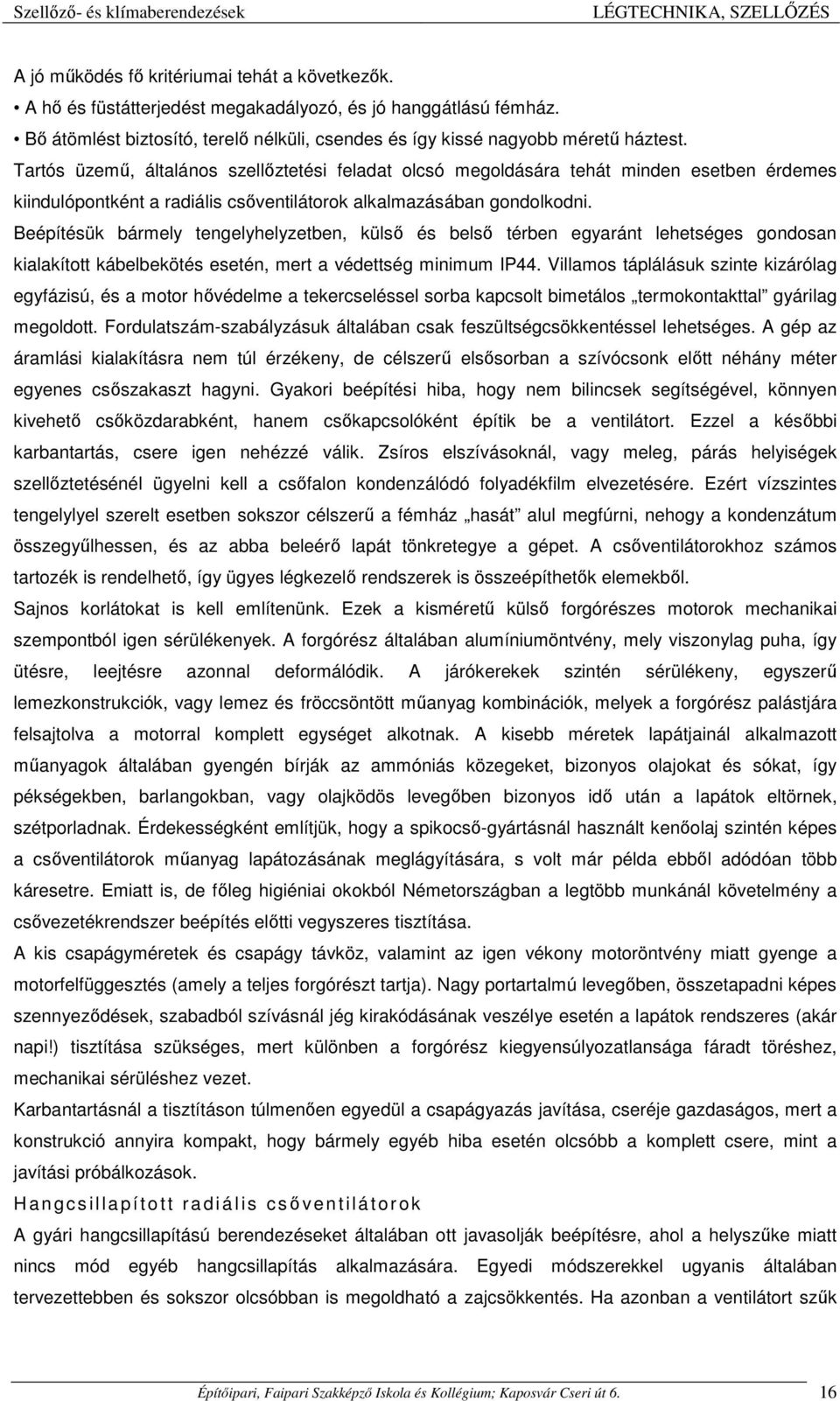 Beépítésük bármely tengelyhelyzetben, külső és belső térben egyaránt lehetséges gondosan kialakított kábelbekötés esetén, mert a védettség minimum IP44.