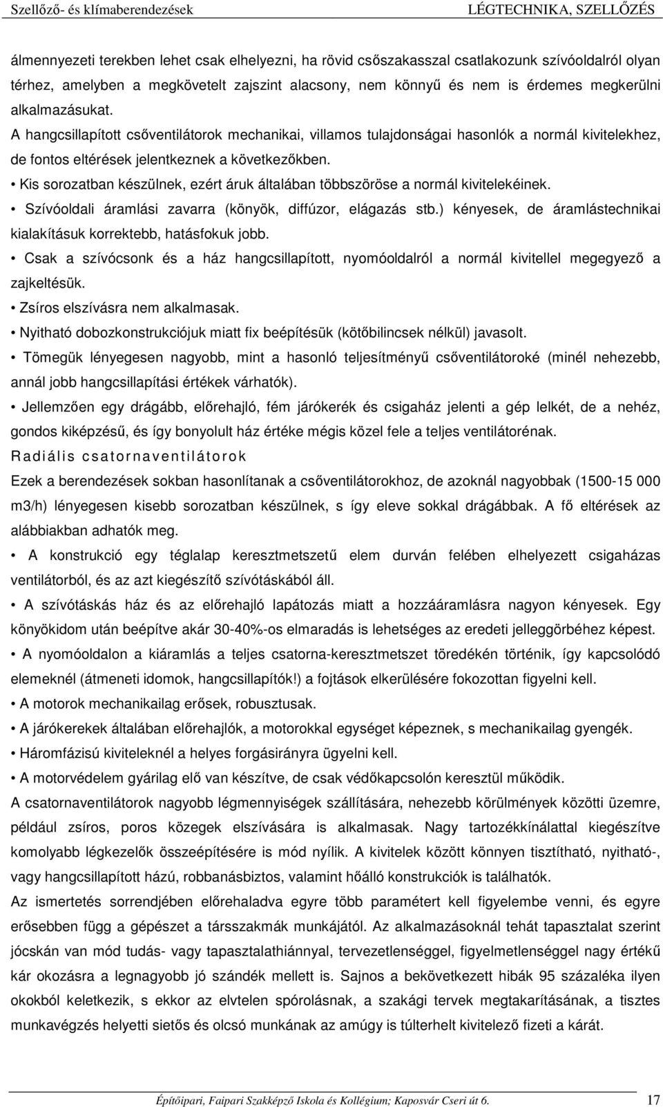 Kis sorozatban készülnek, ezért áruk általában többszöröse a normál kivitelekéinek. Szívóoldali áramlási zavarra (könyök, diffúzor, elágazás stb.