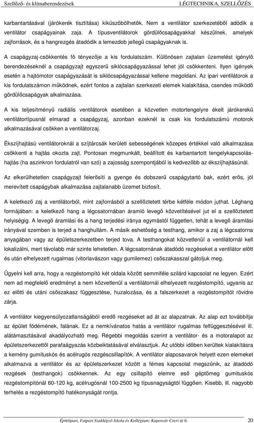 Különösen zajtalan üzemelést igénylő berendezéseknél a csapágyzajt egyszerű siklócsapágyazással lehet jól csökkenteni.