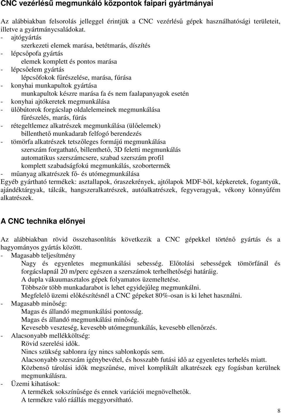 gyártása munkapultok készre marása fa és nem faalapanyagok esetén - konyhai ajtókeretek megmunkálása - ülıbútorok forgácslap oldalelemeinek megmunkálása főrészelés, marás, fúrás - rétegeltlemez